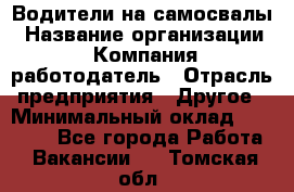 Водители на самосвалы › Название организации ­ Компания-работодатель › Отрасль предприятия ­ Другое › Минимальный оклад ­ 45 000 - Все города Работа » Вакансии   . Томская обл.